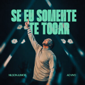 Nilson Junior lança o single inédito “Se Eu Somente Te Tocar” e inicia um novo tempo ministerial