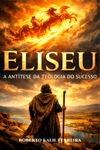 “Eliseu – A Antítese da Teologia do Sucesso”  – a fé acima do sucesso pessoal