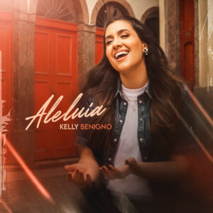 Kelly Benigno lança “Aleluia” e convida o público a celebrar a Deus com alegria
