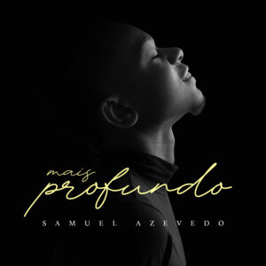 Samuel Azevedo lança “Mais Profundo” e inspira uma jornada de fé e transformação